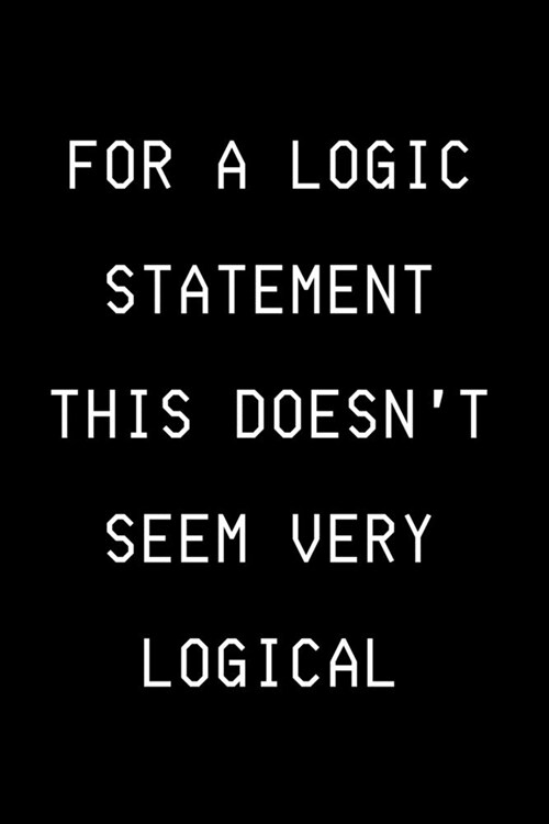 For A Logic Statement This Doesnt Seem Very Logical: Funny Developer Notebook Gift Idea For Programmer - 120 Pages (6 x 9) Hilarious Gag Present (Paperback)