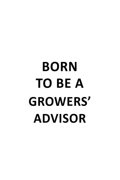 Born To Be A Growers Advisor: Creative Growers Advisor Notebook, Journal Gift, Diary, Doodle Gift or Notebook - 6 x 9 Compact Size- 109 Blank Lined (Paperback)