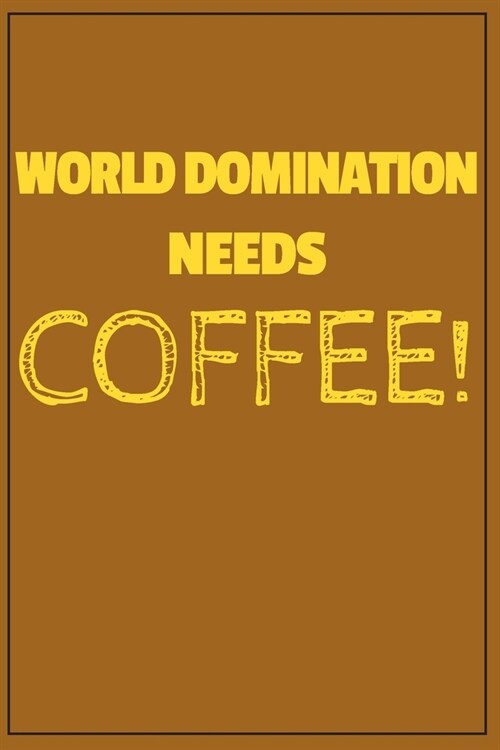 World Domination Needs Coffee!: drink coffee, make a plan, rule the world! Wide Ruled Journal, 120 Pages, 6 x 9, For Coffee Lovers, Soft Cover (brown, (Paperback)