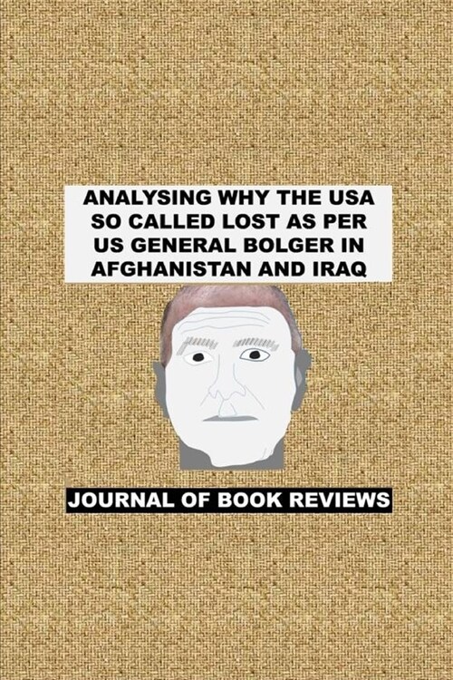 Analysing Why the USA So Called Lost as Per Us General Bolger in Afghanistan and Iraq: Journal of Book Reviews (Paperback)