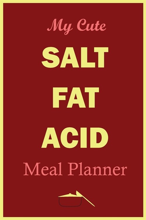 My Cute Salt Fat Acid Meal Planner: Track And Plan Your Healthy Meal Weekly In 2020 (52 Weeks Food Planner - Journal - Log - Calendar): Salt Fat Acid (Paperback)
