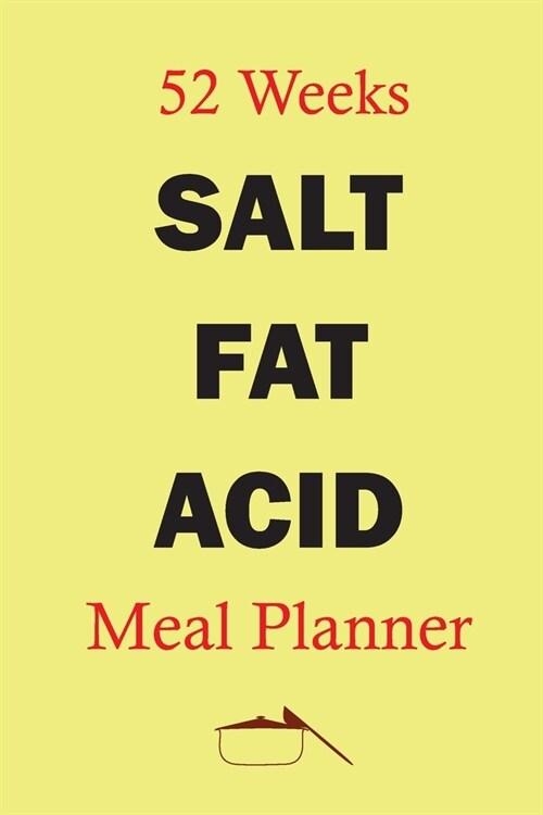 52 Weeks Salt Fat Acid Meal Planner: Track And Plan Your Healthy Meal Weekly In 2020 (52 Weeks Food Planner - Journal - Log - Calendar): Salt Fat Acid (Paperback)