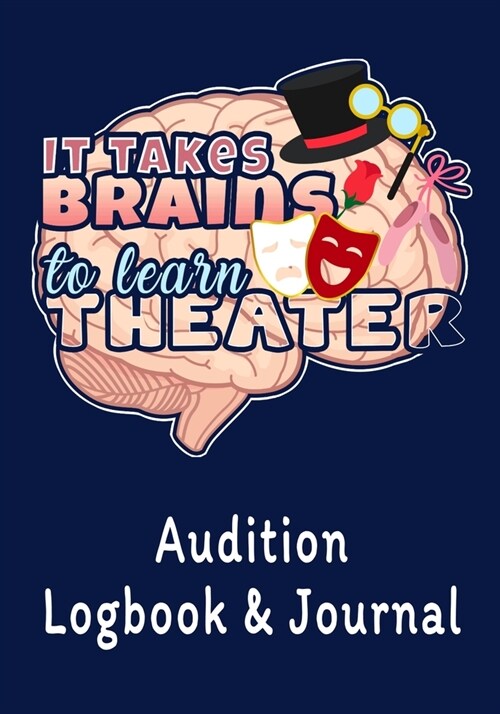 It Takes Brains to Learn Theater Audition Logbook & Journal: Inspirational Audition Log Book and Journal - 7x10 - 70 Pages - 1 Page Per Audition (Paperback)