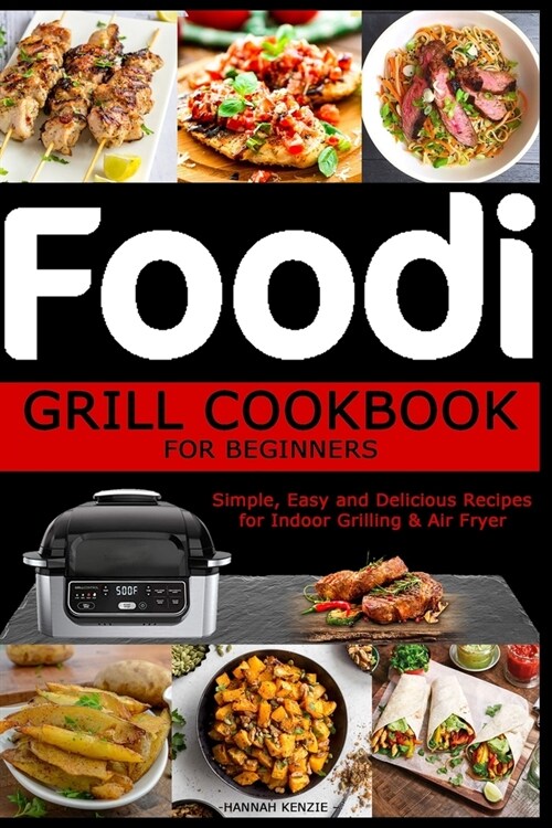 Foodi Grill Cookbook for Beginners: Simple, Easy and Delicious Recipes for Indoor Grilling & Air Fryer (Paperback)