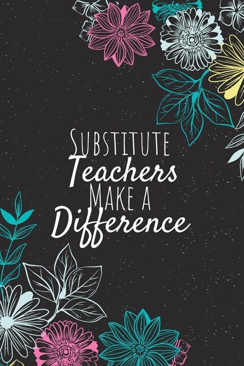 Substitute Teachers Make A Difference: Substitute Teacher Notebook, Teacher Journal, Teacher Appreciation Gifts, Gifts for Teachers (Paperback)