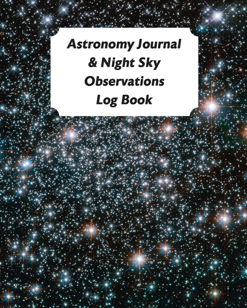 Astronomy Journal & Night Sky Observations Log Book: Great Fun Gift For Astronomer, Astrologers, Sky Tellers, Physicists, Stars Gazers, Telescope User (Paperback)