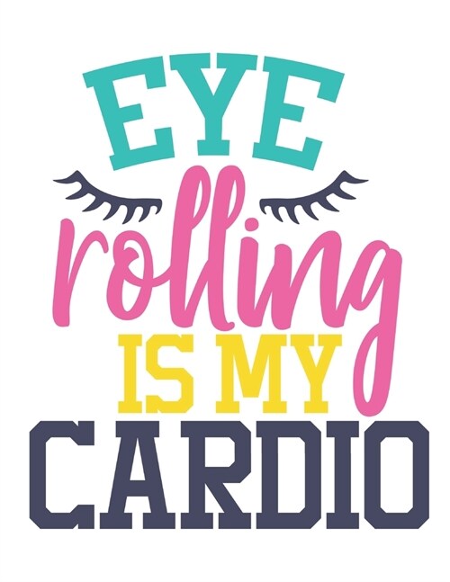 Eye Rolling Is My Cardio Funny Notebook: Vol. 6 Funny Quotes Notebook Is A Perfect Gift For Family Friends Co-workers And Youre Loved Once To Record (Paperback)