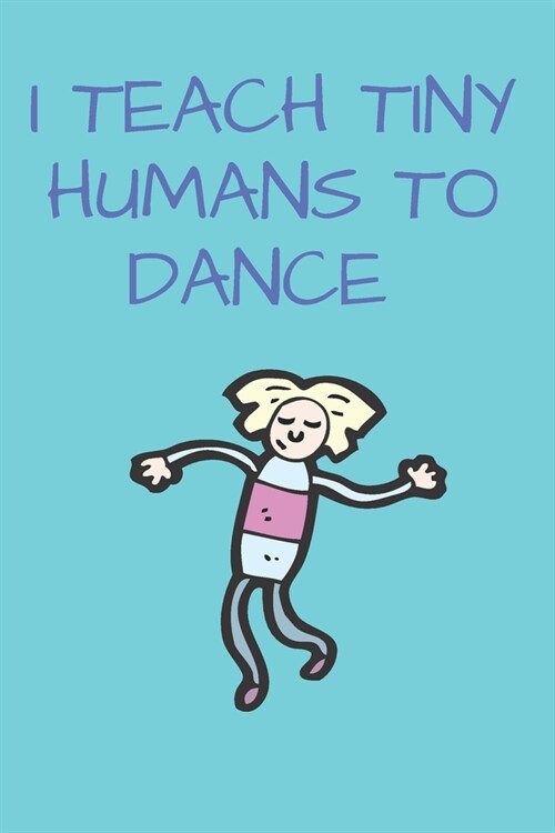 I Teach Tiny Humans To Dance: Dance Lovers Journal Dance Teacher Appreciation Gift Lined Composition Notebook (Paperback)