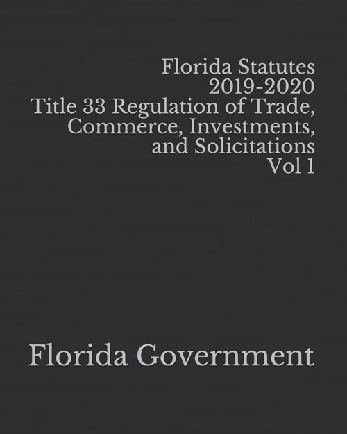 Florida Statutes 2019-2020 Title 33 Regulation of Trade, Commerce, Investments, and Solicitations Vol 1 (Paperback)