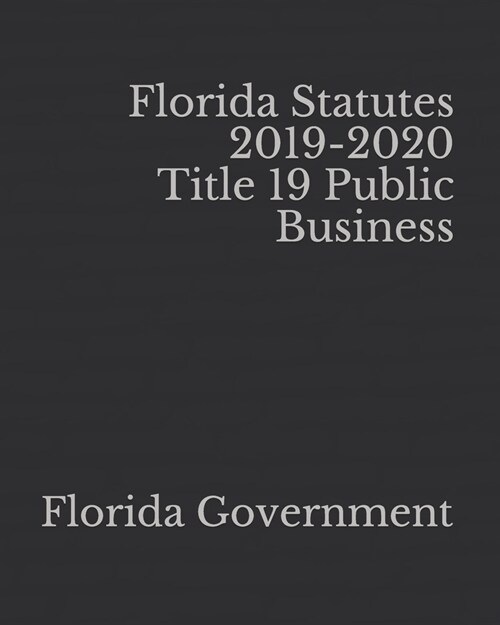 Florida Statutes 2019-2020 Title 19 Public Business (Paperback)