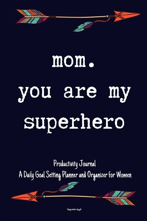 Mom You Are My Superhero Productivity Journal A Daily Goal Setting Planner and Organizer for Women Happy mothers day gift: 5 Minutes A Day (Paperback)