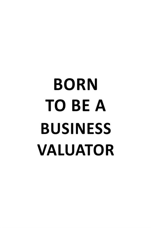 Born To Be A Business Valuator: Unique Business Valuator Notebook, Journal Gift, Diary, Doodle Gift or Notebook - 6 x 9 Compact Size- 109 Blank Lined (Paperback)