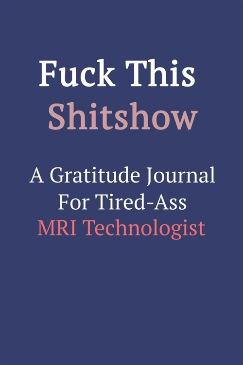 Fuck This ShitShow A Gratitude Journal For Tired-Ass MRI Technologist (Paperback)