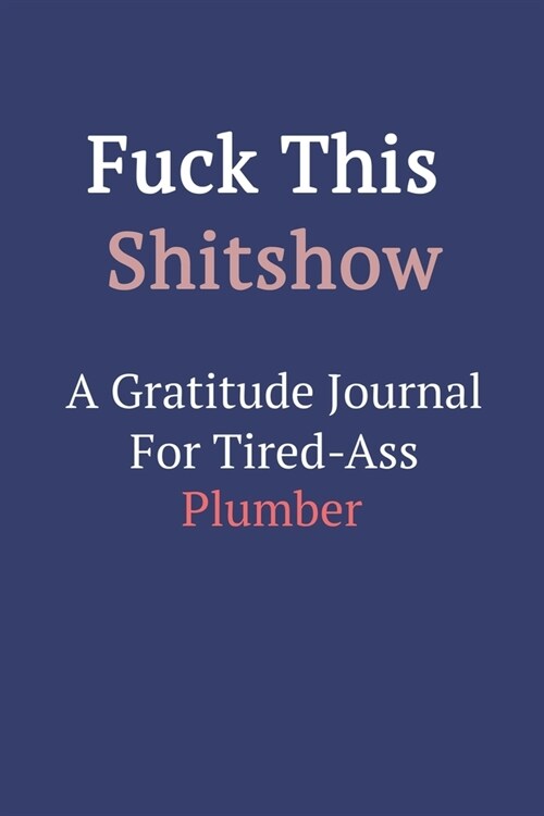 Fuck This ShitShow A Gratitude Journal For Tired-Ass Plumber (Paperback)