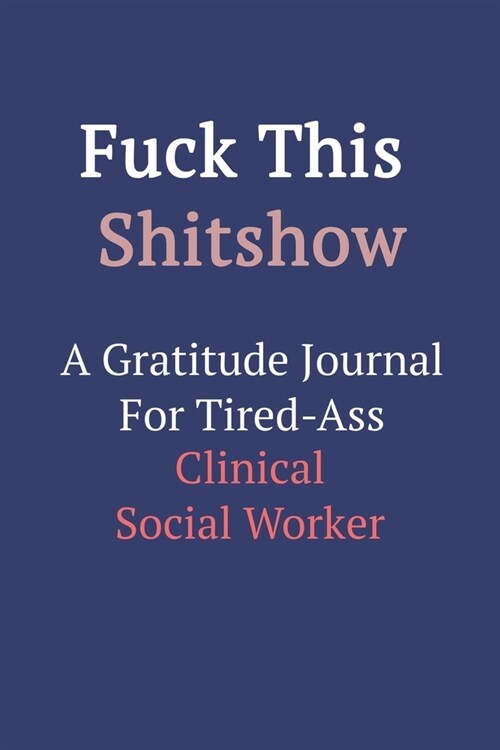 Fuck This ShitShow A Gratitude Journal For Tired-Ass Clinical Social Worker (Paperback)