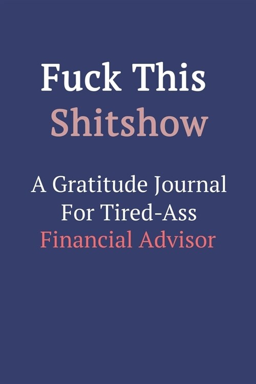 Fuck This ShitShow A Gratitude Journal For Tired-Ass Financial Advisor (Paperback)