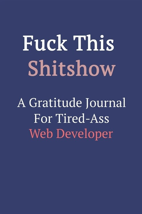 Fuck This ShitShow A Gratitude Journal For Tired-Ass Web Developer (Paperback)