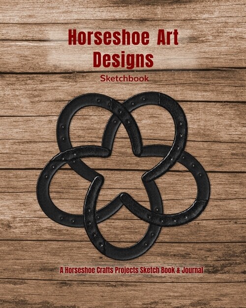 Horseshoe Art Designs Sketchbook: A Horseshoe Crafts Sketch Book & Journal to Brainstorm & Save Horseshoe Art Ideas (Paperback)
