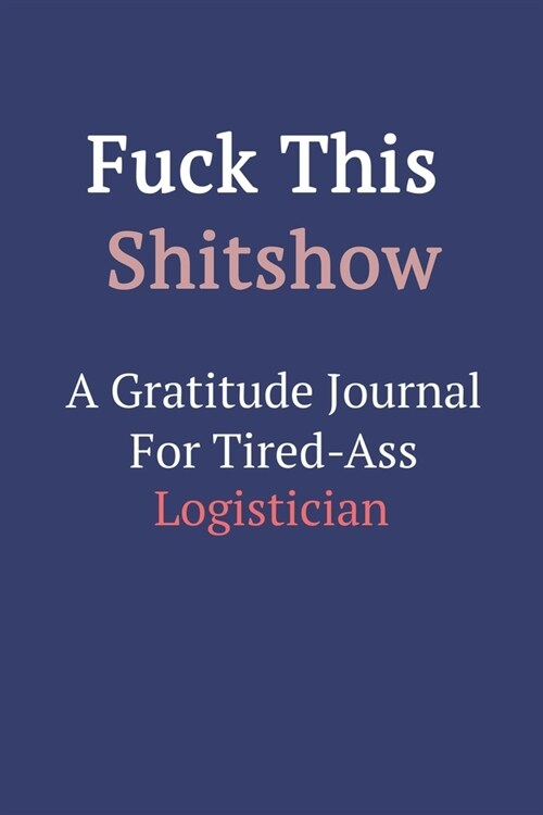 Fuck This ShitShow A Gratitude Journal For Tired-Ass Logistician (Paperback)
