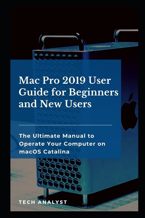 Mac Pro 2019 User Guide for Beginners and New Users: The Ultimate Manual to Operate Your Computer on macOS Catalina (Paperback)