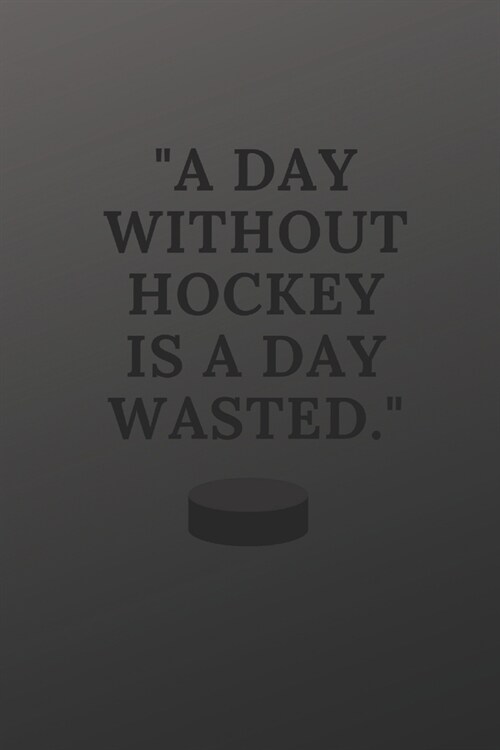 A day without hockey is a day wasted: a hockey notebook planner and a great gift idea on any occasion to all hockey fans 120 pages 6x9 inches (Paperback)