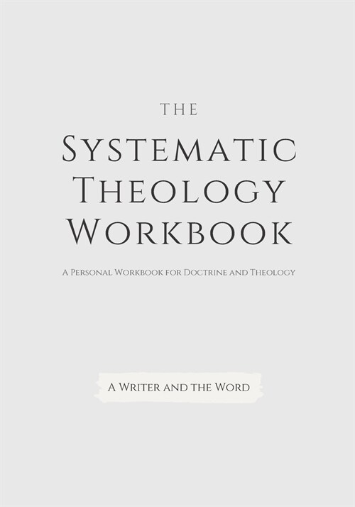 Systematic Theology Workbook: An Exercise in Doctrinal Understanding and Reflection: For Christians and Theologians Who Want to Develop and Discover (Paperback)