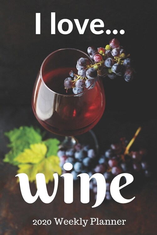 I Love Wine 2020 Weekly Planner: ONE WEEK PER PAGE - Ideal gift for the wine lover... (Paperback)