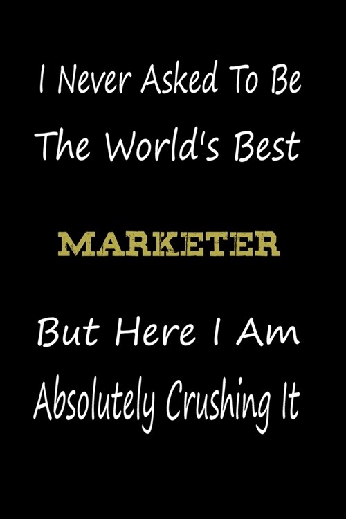 I Never Asked To Be The Worlds Best Marketer But Here I Am Absolutely Crushing It: coworker gift -birthday Journal Notebook/diary note 120 Blank Line (Paperback)