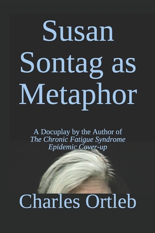 Susan Sontag as Metaphor: A Docuplay by the Author of The Chronic Fatigue Syndrome Epidemic Cover-up (Paperback)