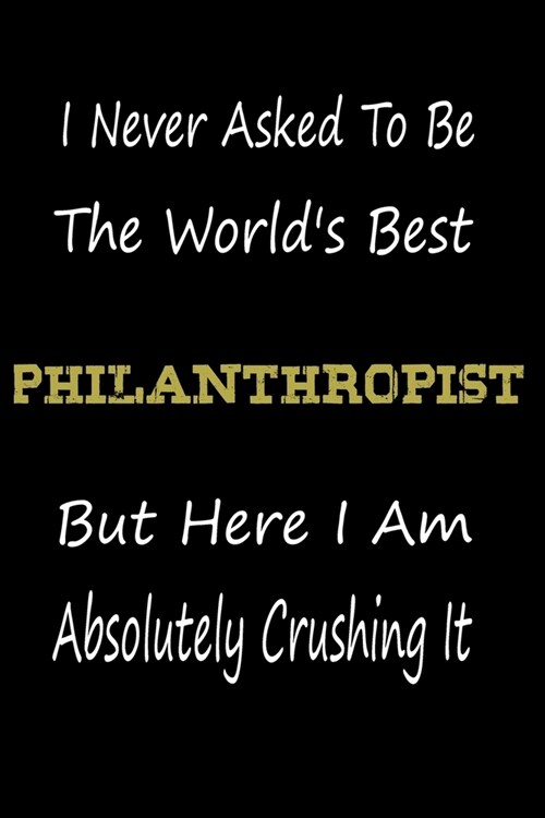I Never Asked To Be The Worlds Best Pphilanthropist But Here I Am Absolutely Crushing It: coworker gift -birthday Journal Notebook/diary note 120 Bla (Paperback)