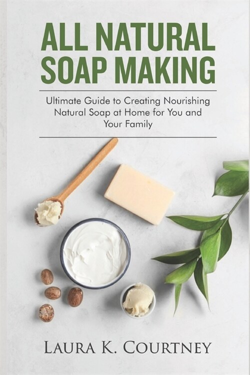 All Natural Soap Making: Ultimate Guide to Creating Nourishing Natural Soap at Home for You and Your Family (Paperback)