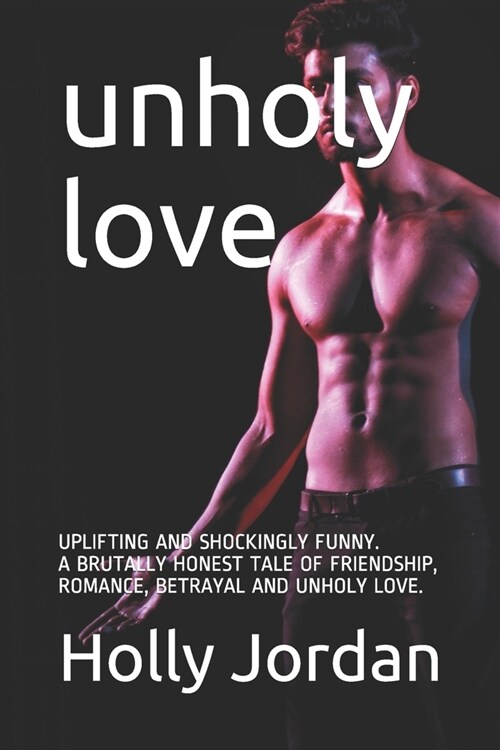 Unholy Love: Uplifting, Shockingly Funny and Brutally Honest Tale of Friendship, Romance, Betrayal and Unholy Love. (Paperback)