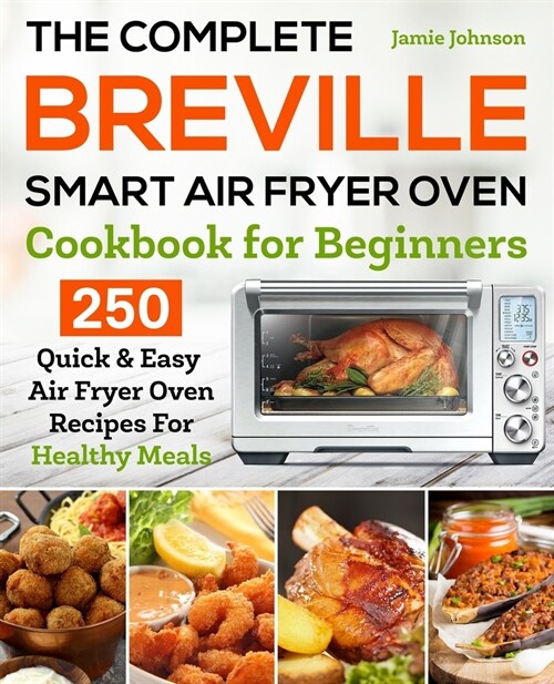 The Complete Breville Smart Air Fryer Oven Cookbook for Beginners: 250 Quick & Easy Air Fryer Oven Recipes for Healthy Meals (Paperback)