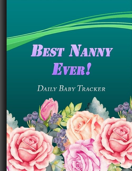 Best Nanny Ever: Daily Baby Tracker Babys Eat, Sleep and Poop Journal Green   Flowers Cover (Paperback)
