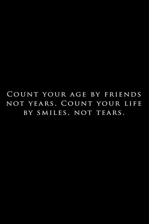 Count your age by friends not years. count your life by smiles not tears: Lined Notebook / Journal Gift, 120 Pages, 6x9, Soft Cover, Matte Finish (Paperback)