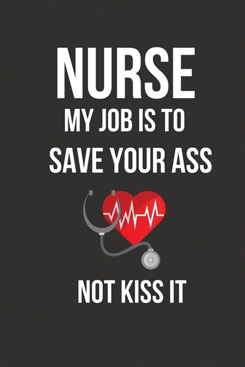 Nurse My Job Is To Save Your Ass Not Kiss It: Funny Nursing Student Gifts Ideas for Graduation, Christmas, Grads, Women, Men, Male, Female, Unisex Nur (Paperback)