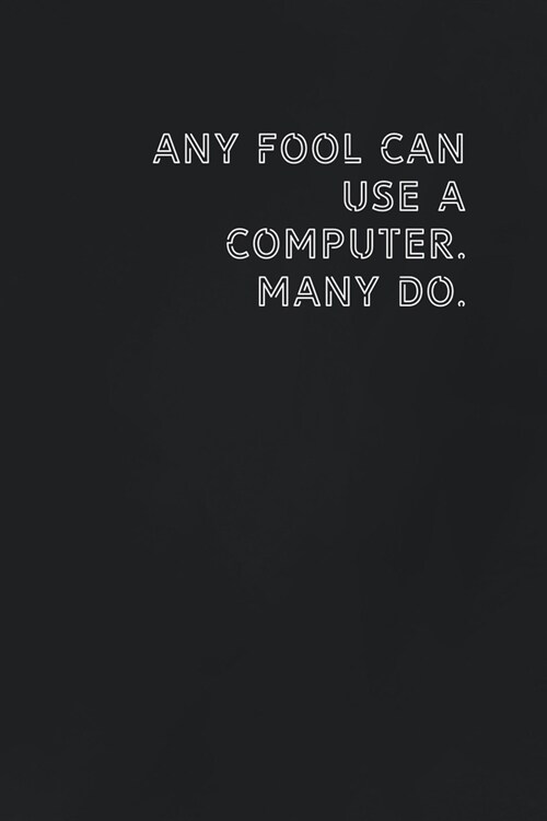 Any fool can use a computer. Many do.: Gift it to the person that came to your mind who would love to have this (Paperback)