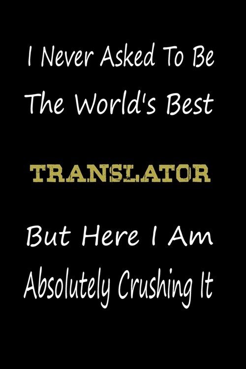 I Never Asked To Be The Worlds Best Translator But Here I Am Absolutely Crushing It: coworker gift -birthday Journal Notebook/diary note 120 Blank Li (Paperback)