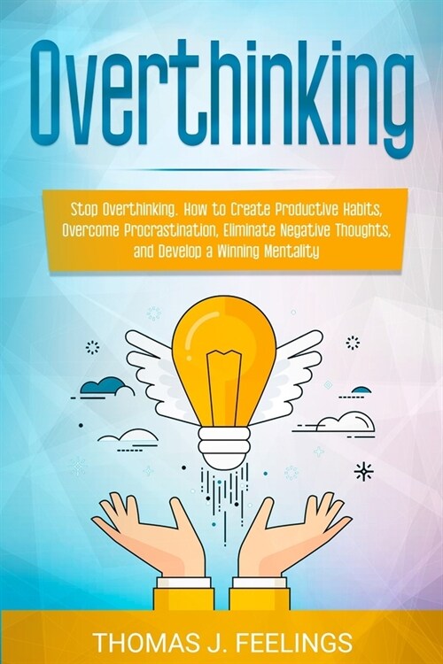 Overthinking: Stop Overthinking. How to Create Productive Habits, Overcome Procrastination, Eliminate Negative Thoughts, and Develop (Paperback)
