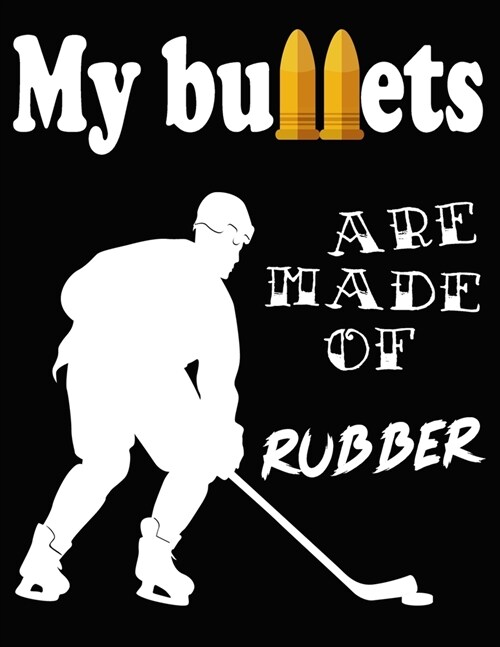 My Bullets Are Made Of Rubber: Motivation Ice Hockey Notebook Journal Blank Lined Birthday Gift for an Ice Hockey Player Son Men. My Hockey Season Jo (Paperback)