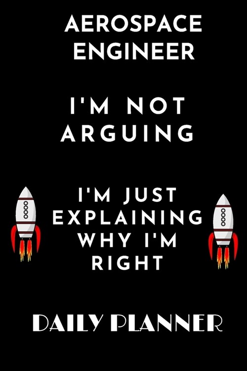 Aerospace Engineer Im Not Arguing Im Just Explaining Why Im Right daily planner: funny Gift birthday gift Organizer to do list goals and notes for (Paperback)