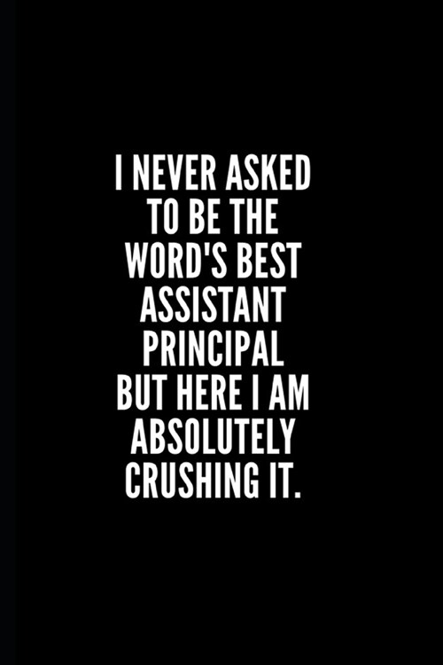 I never asked to be the words best assistant principal but here i am absolutely crushing it: 6x9 Lined Notebook/Journal/Diary, 100 pages, Sarcastic, (Paperback)