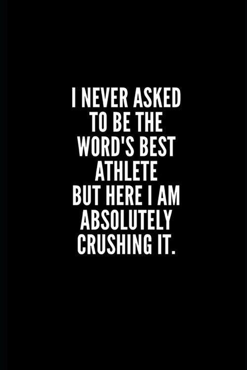 I never asked to be the words best athlete but here i am absolutely crushing it: 6x9 Lined Notebook/Journal/Diary, 100 pages, Sarcastic, Humor Journa (Paperback)