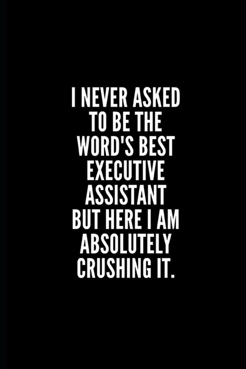 I never asked to be the words best executive assistant but here i am absolutely crushing it: 6x9 Lined Notebook/Journal/Diary, 100 pages, Sarcastic, (Paperback)