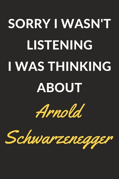 Sorry I Wasnt Listening I Was Thinking About Arnold Schwarzenegger: Arnold Schwarzenegger Journal Notebook to Write Down Things, Take Notes, Record P (Paperback)
