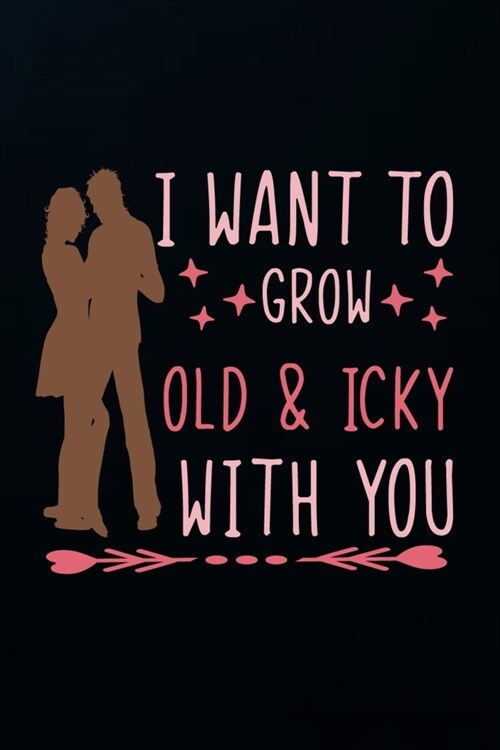 I want to grow old & icky with you: Lined Journal Notebook, Perfect Valentines Day Gift For Girlfriend, Boyfriend, Husband, Wife. (Paperback)