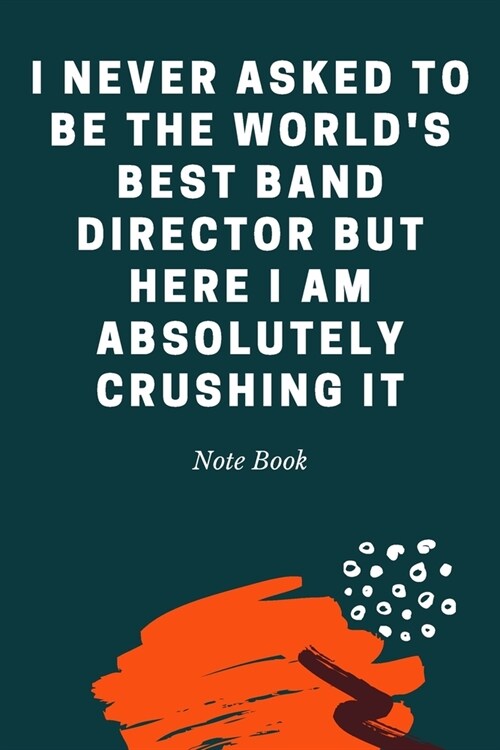 I never asked to be the Worlds Best Band Director But Here I am Absolutely Crushing it: Journal - 6x9 120 pages - Wide Ruled Paper, Blank Lined Diary (Paperback)