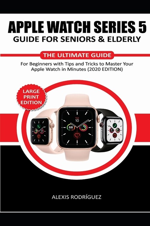 Apple Watch Series 5 Guide for Seniors & Elderly: The Ultimate Guide for Beginners with Tips and Tricks to Master Your Apple Watch in Minutes!(2020 ED (Paperback)