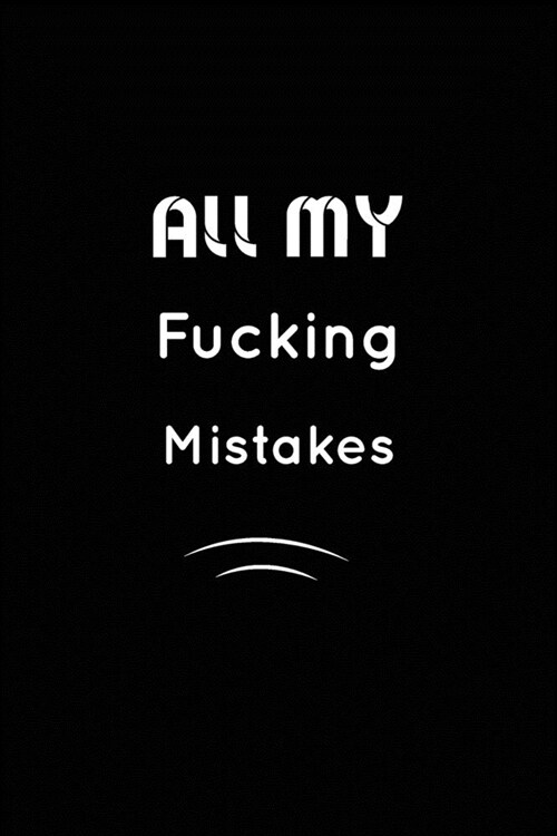 All my fucking Mistakes: Inspirational Notebook, Motivational Quote Notebook, Funny Anniversary, Bridesmaids, Best Friends, Best Gift, Notebook (Paperback)