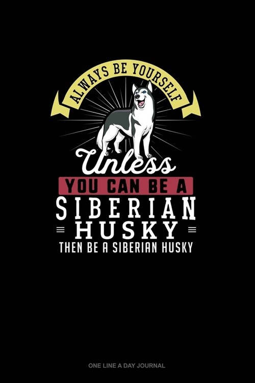 Always Be Yourself Unless You Can Be A Siberian Husky Then Be A Siberian Husky: One Line A Day Journal (Paperback)